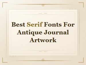 Best Serif Fonts for Antique Journal Artwork